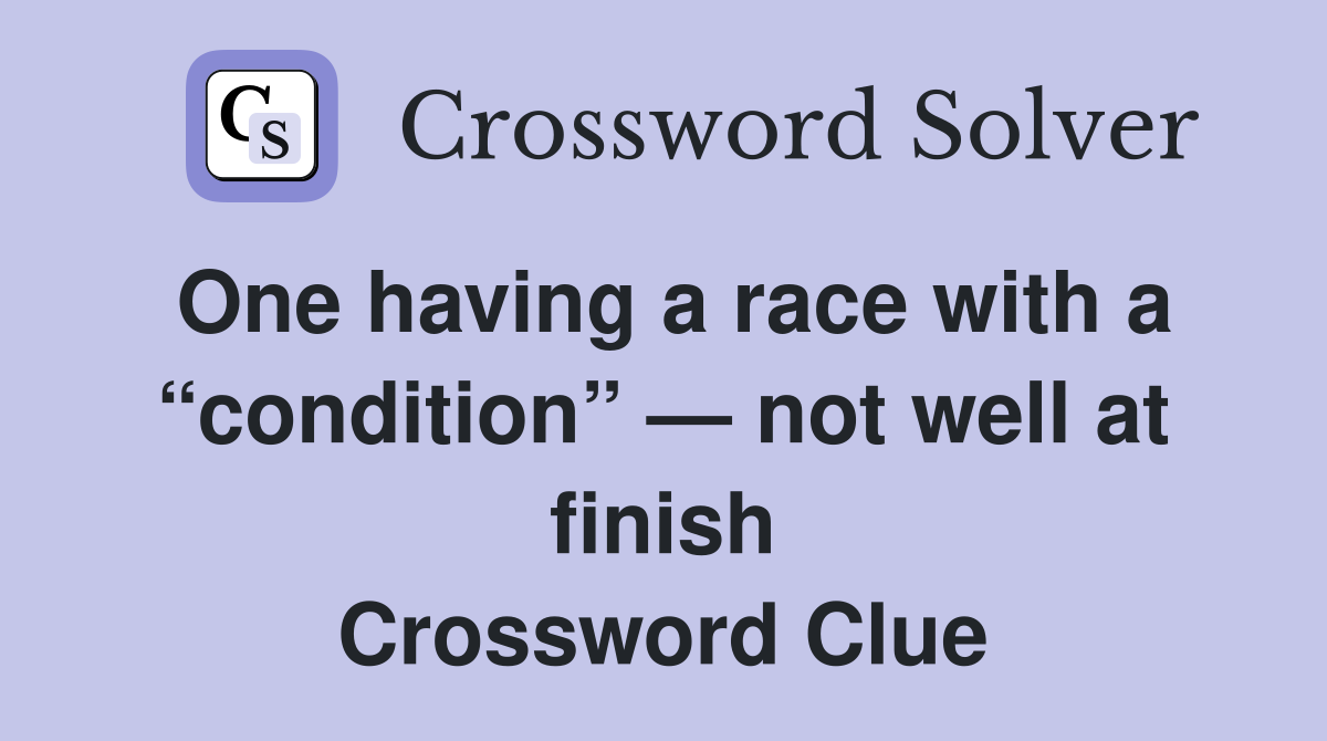 One having a race with a “condition” — not well at finish Crossword